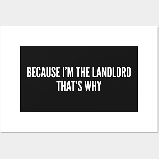 Because I'm The Landlord That's Why - Funny Joke Slogan Statement Humor Text Wall Art by sillyslogans